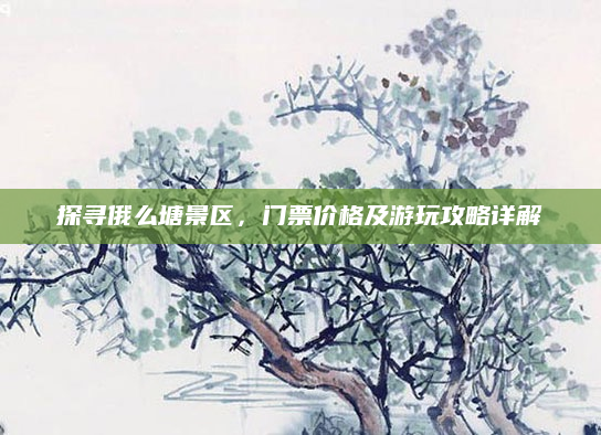 探寻俄么塘景区,门票价格及游玩攻略详解