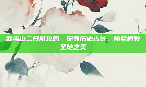 武当山二日游攻略,探寻历史古迹,体验道教圣地之美