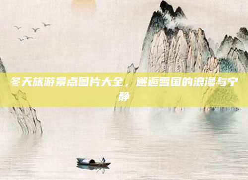 冬天旅游景点图片大全,邂逅雪国的浪漫与宁静