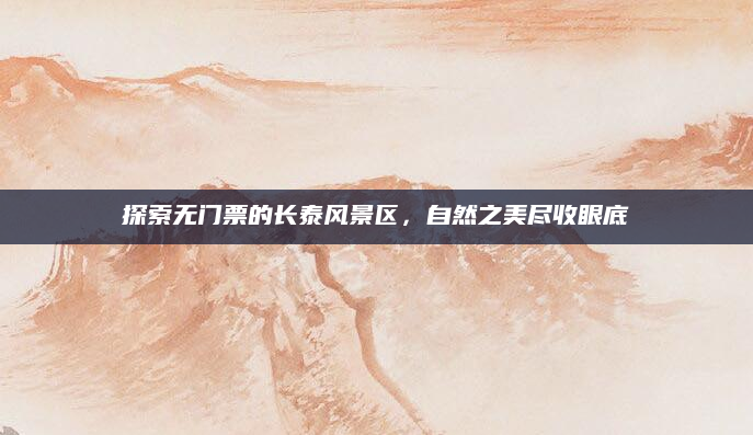 探索无门票的长泰风景区,自然之美尽收眼底