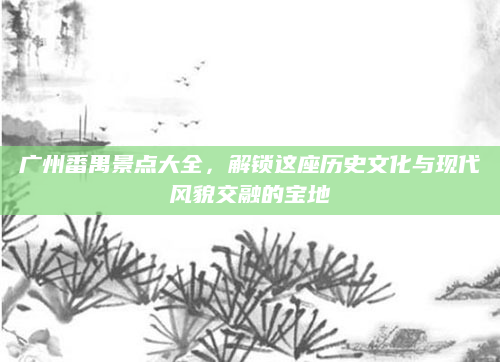 广州番禺景点大全,解锁这座历史文化与现代风貌交融的宝地