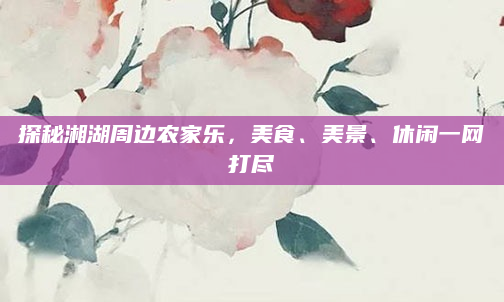 探秘湘湖周边农家乐，美食、美景、休闲一网打尽