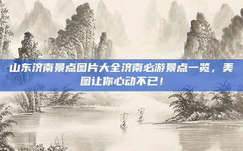 山东济南景点图片大全济南必游景点一览，美图让你心动不已！