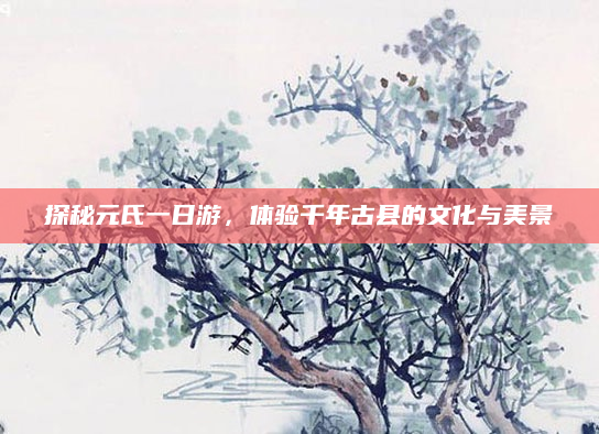 探秘元氏一日游,体验千年古县的文化与美景