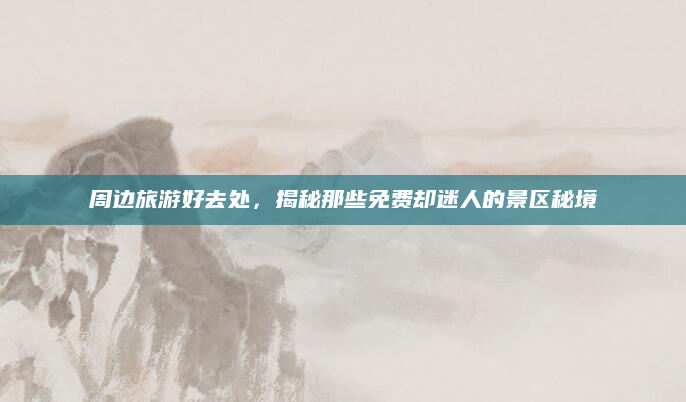 周边旅游好去处，揭秘那些免费却迷人的景区秘境