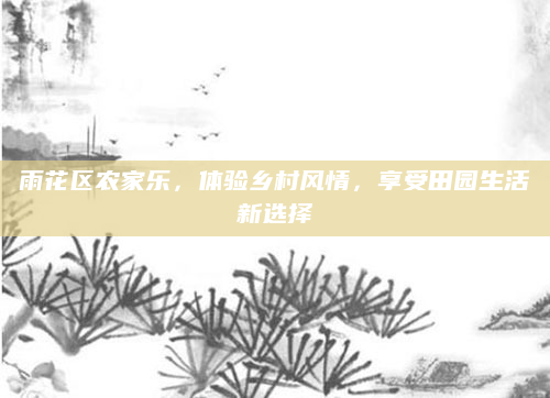 雨花区农家乐,体验乡村风情,享受田园生活新选择
