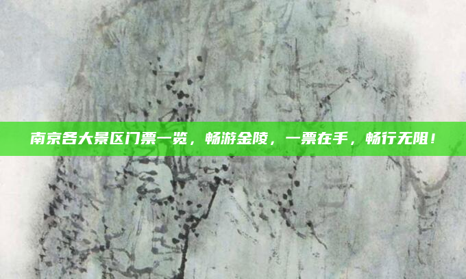 南京各大景区门票一览,畅游金陵,一票在手,畅行无阻!