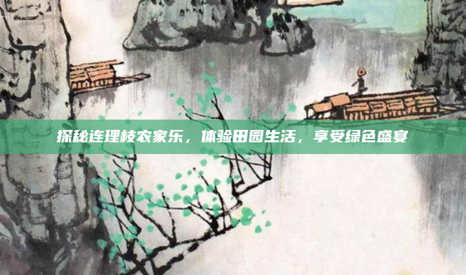 探秘连理枝农家乐，体验田园生活，享受绿色盛宴