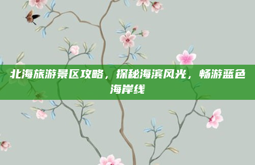 北海旅游景区攻略,探秘海滨风光,畅游蓝色海岸线