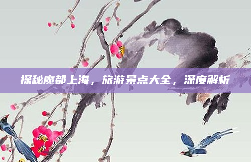 探秘魔都上海,旅游景点大全,深度解析