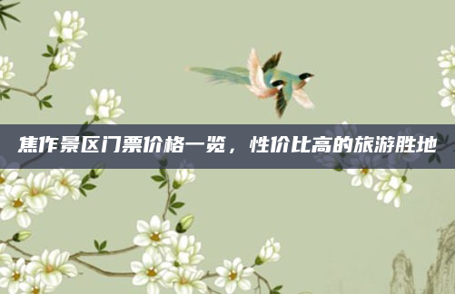 焦作景区门票价格一览，性价比高的旅游胜地