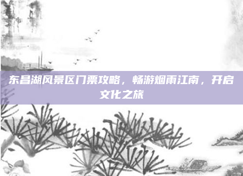东昌湖风景区门票攻略,畅游烟雨江南,开启文化之旅