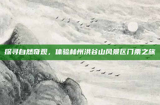 探寻自然奇观,体验林州洪谷山风景区门票之旅