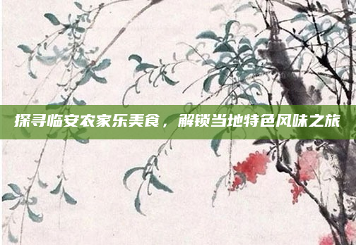 探寻临安农家乐美食，解锁当地特色风味之旅