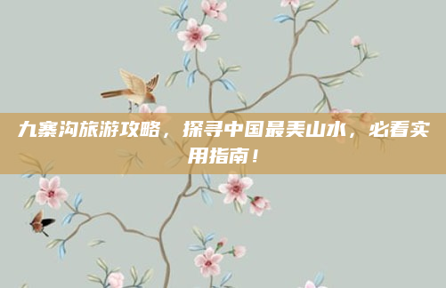 九寨沟旅游攻略,探寻中国最美山水,必看实用指南!