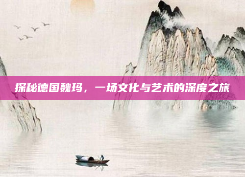 探秘德国魏玛,一场文化与艺术的深度之旅