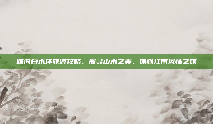 临海白水洋旅游攻略,探寻山水之美,体验江南风情之旅