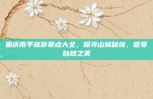 重庆南平旅游景点大全,探寻山城秘境,感受自然之美