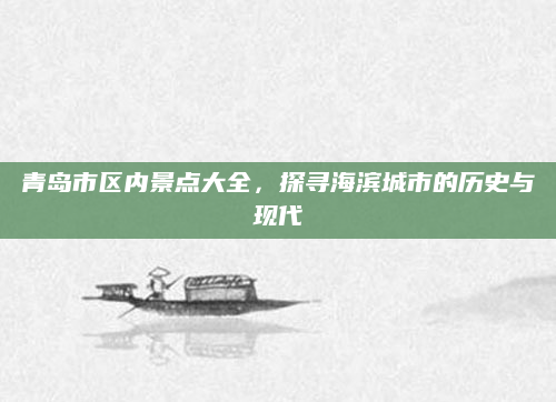 青岛市区内景点大全,探寻海滨城市的历史与现代