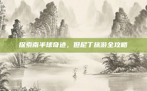 探索南半球奇迹,但尼丁旅游全攻略