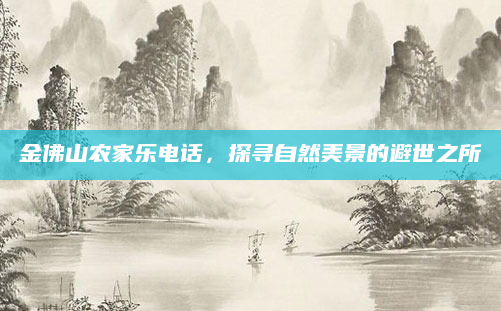 金佛山农家乐电话,探寻自然美景的避世之所