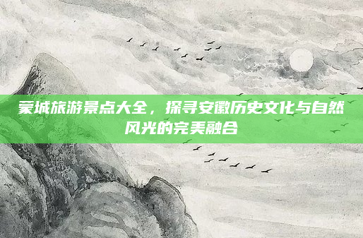 蒙城旅游景点大全,探寻安徽历史文化与自然风光的完美融合