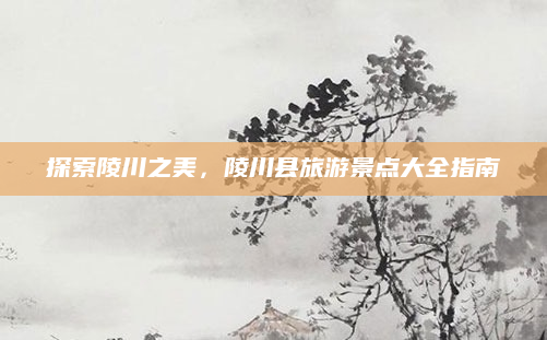 探索陵川之美,陵川县旅游景点大全指南
