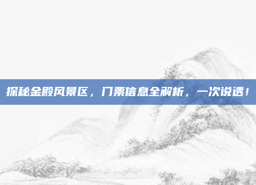 探秘金殿风景区,门票信息全解析,一次说透!