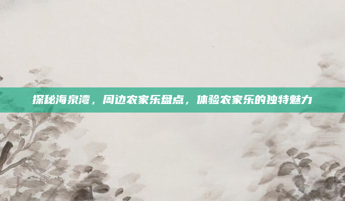 探秘海泉湾,周边农家乐盘点,体验农家乐的独特魅力