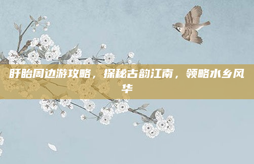 盱眙周边游攻略,探秘古韵江南,领略水乡风华