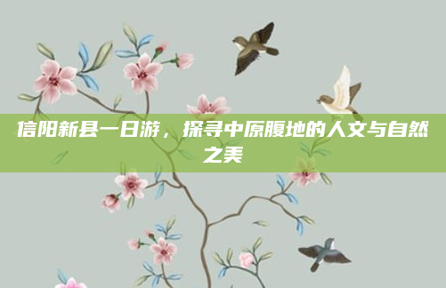 信阳新县一日游,探寻中原腹地的人文与自然之美