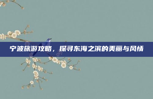 宁波旅游攻略,探寻东海之滨的美丽与风情