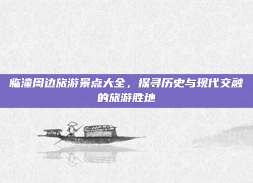 临潼周边旅游景点大全,探寻历史与现代交融的旅游胜地