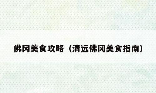 佛冈美食攻略（清远佛冈美食指南）