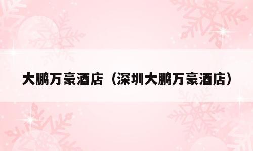 大鹏万豪酒店（深圳大鹏万豪酒店）