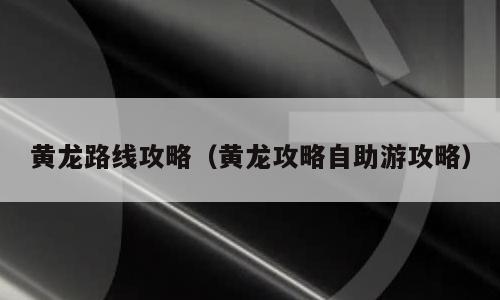 黄龙路线攻略（黄龙攻略自助游攻略）