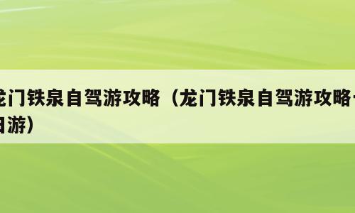 龙门铁泉自驾游攻略（龙门铁泉自驾游攻略一日游）
