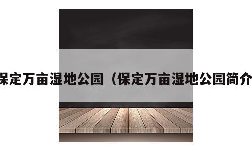保定万亩湿地公园（保定万亩湿地公园简介）