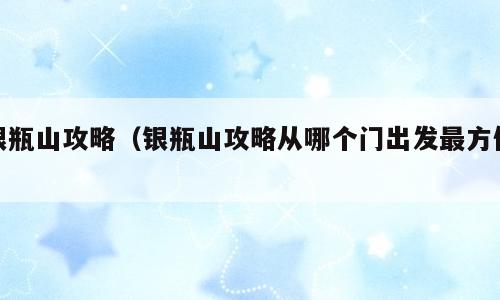 银瓶山攻略（银瓶山攻略从哪个门出发最方便）