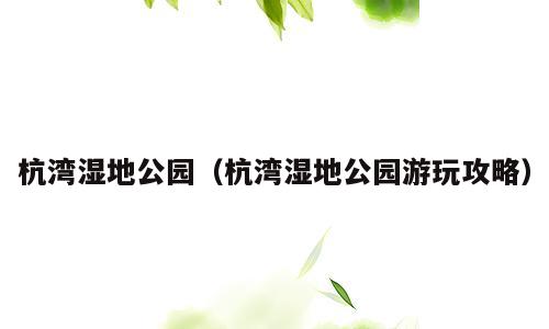 杭湾湿地公园（杭湾湿地公园游玩攻略）