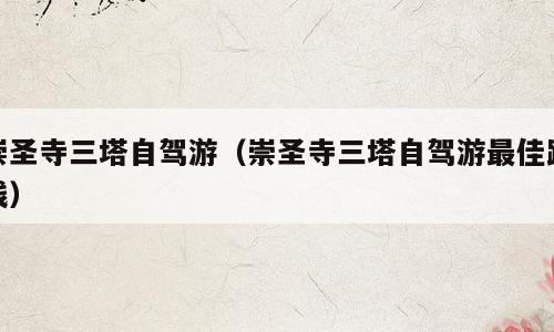 崇圣寺三塔自驾游（崇圣寺三塔自驾游最佳路线）