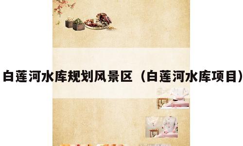 白莲河水库规划风景区（白莲河水库项目）