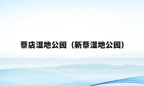 蔡店湿地公园（新蔡湿地公园）