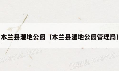 木兰县湿地公园（木兰县湿地公园管理局）
