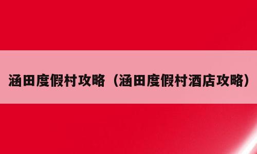 涵田度假村攻略（涵田度假村酒店攻略）