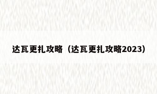 达瓦更扎攻略（达瓦更扎攻略2023）