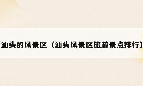 汕头的风景区（汕头风景区旅游景点排行）