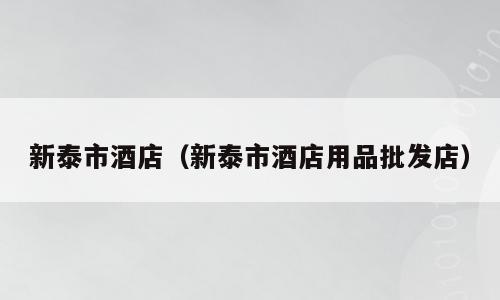 新泰市酒店（新泰市酒店用品批发店）
