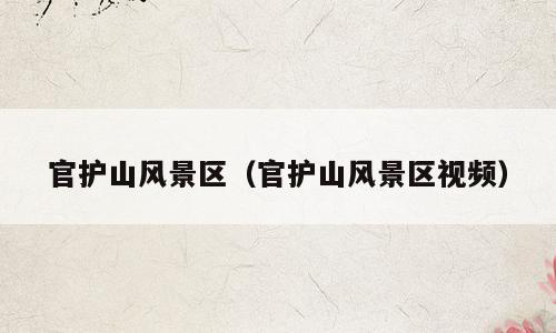 官护山风景区（官护山风景区视频）