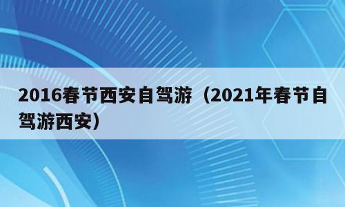 2016春节西安自驾游（2021年春节自驾游西安）
